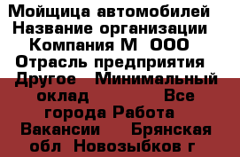 Мойщица автомобилей › Название организации ­ Компания М, ООО › Отрасль предприятия ­ Другое › Минимальный оклад ­ 14 000 - Все города Работа » Вакансии   . Брянская обл.,Новозыбков г.